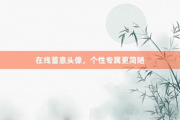 在线蓄意头像,个性专属更简陋