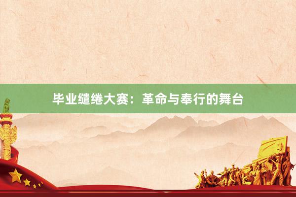 毕业缱绻大赛：革命与奉行的舞台