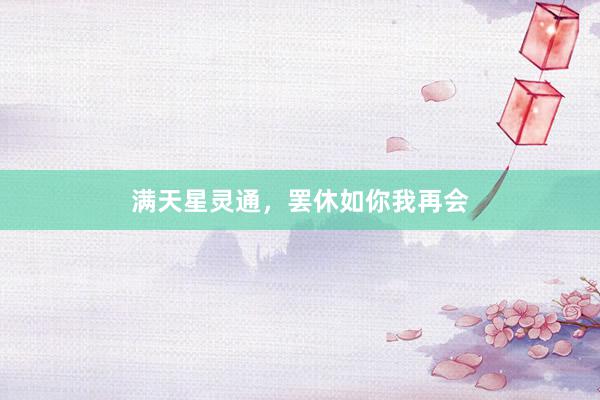 满天星灵通，罢休如你我再会
