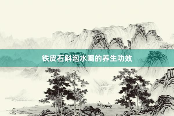 铁皮石斛泡水喝的养生功效