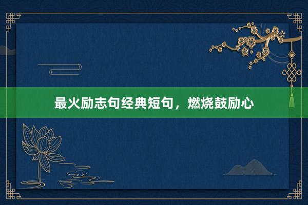 最火励志句经典短句，燃烧鼓励心